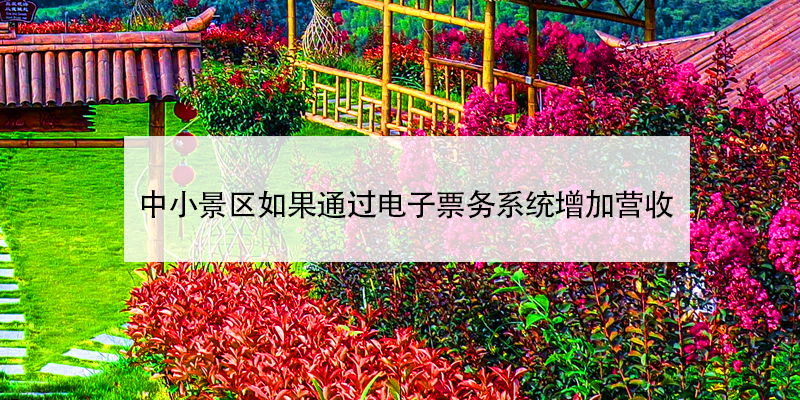 電子票務(wù)系統(tǒng)助中小景區(qū)增加營(yíng)收
