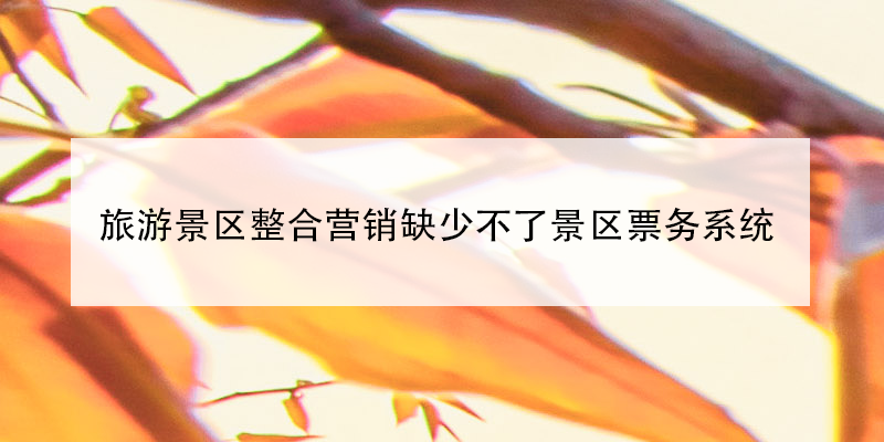旅游景區(qū)整合營銷缺少不了景區(qū)票務(wù)系統(tǒng) 