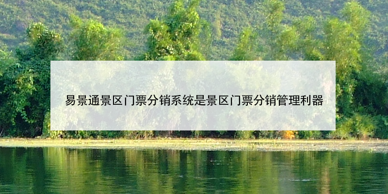 易景通景區(qū)門票分銷系統(tǒng)是景區(qū)門票分銷管理利器