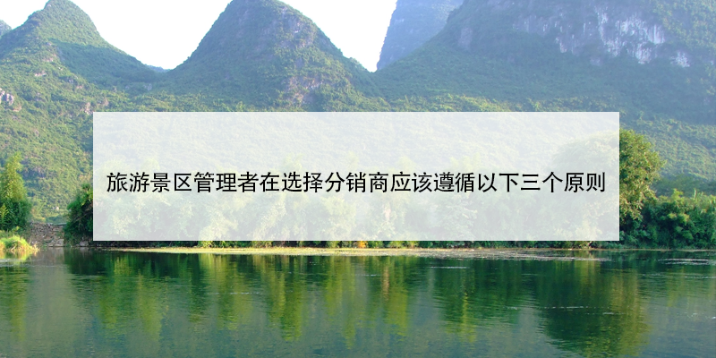 旅游景區(qū)管理者在選擇景區(qū)門票分銷商應該遵循以下三個原則