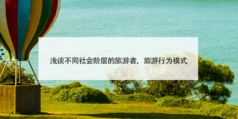 淺談不同社會(huì)階層的旅游者，旅游行為模式