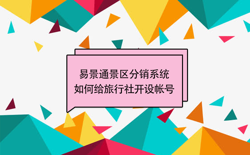 易景通景區(qū)分銷系統(tǒng)：如何給旅行社開設帳號 