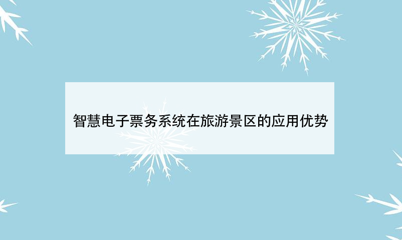 智慧電子票務(wù)系統(tǒng)在旅游景區(qū)的應(yīng)用優(yōu)勢