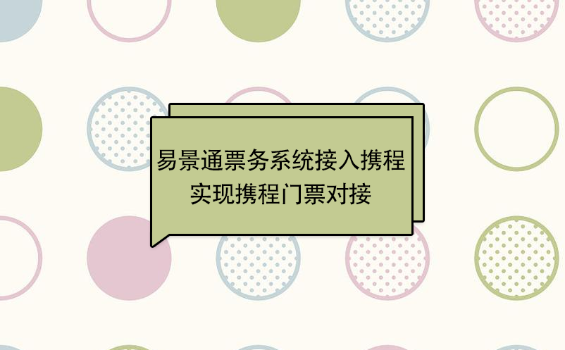 易景通景區(qū)票務(wù)系統(tǒng)接入攜程，實(shí)現(xiàn)攜程門票對(duì)接  