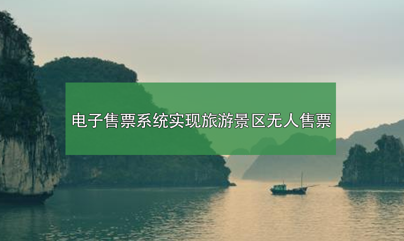 電子售票系統(tǒng)，實現(xiàn)旅游景區(qū)無人售票系統(tǒng)