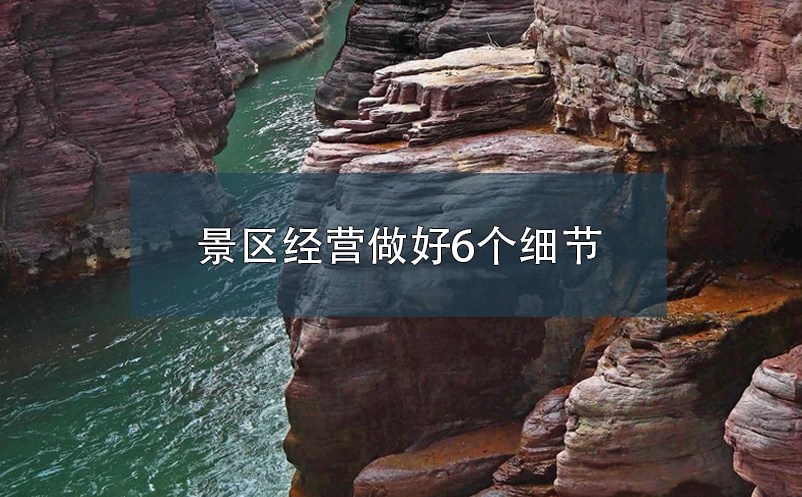 景區(qū)經(jīng)營做好6個細(xì)節(jié)，提升游客體驗度