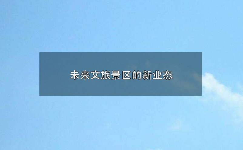 未來(lái)文旅景區(qū)的新業(yè)態(tài):參與感、沉浸式