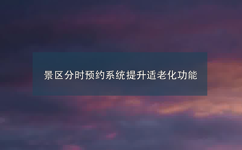 景區(qū)分時(shí)預(yù)約系統(tǒng)提升適老化功能