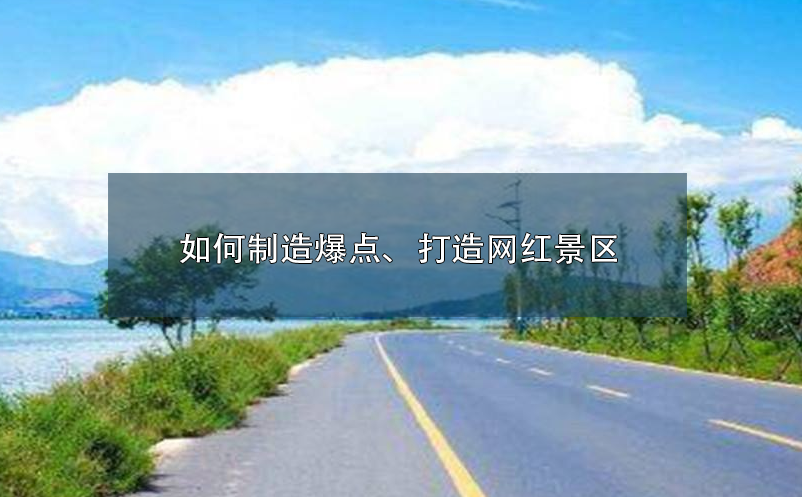 如何制造爆點(diǎn)、打造網(wǎng)紅景區(qū)呢？