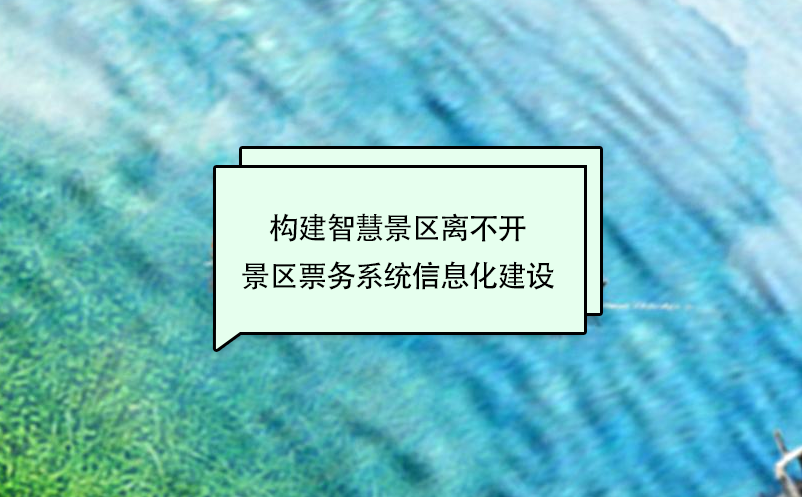構(gòu)建智慧景區(qū)離不開景區(qū)票務(wù)系統(tǒng)信息化建設(shè)