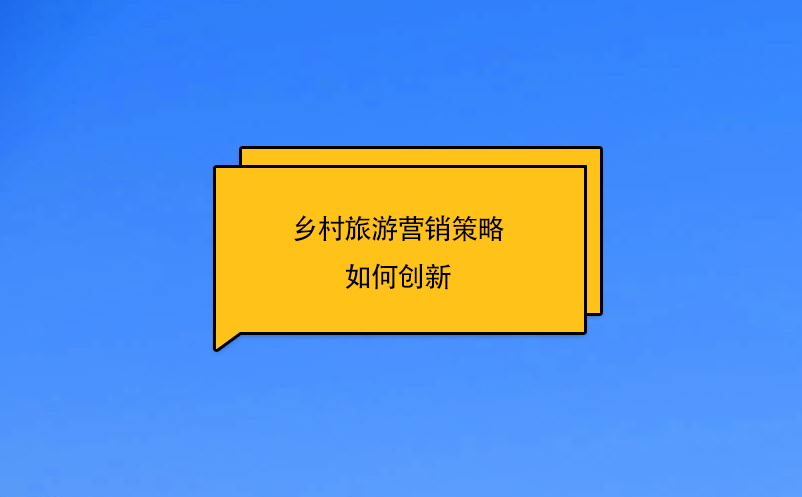 鄉(xiāng)村旅游營銷策略如何創(chuàng)新
