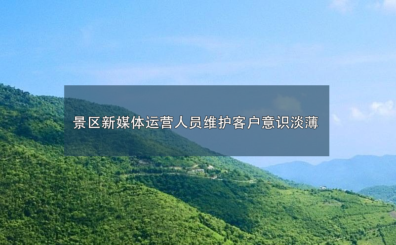 景區(qū)新媒體運營人員維護客戶意識淡薄