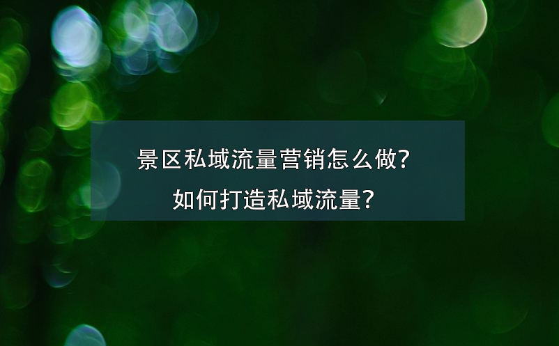 景區(qū)私域流量營銷怎么做？如何打造私域流量？