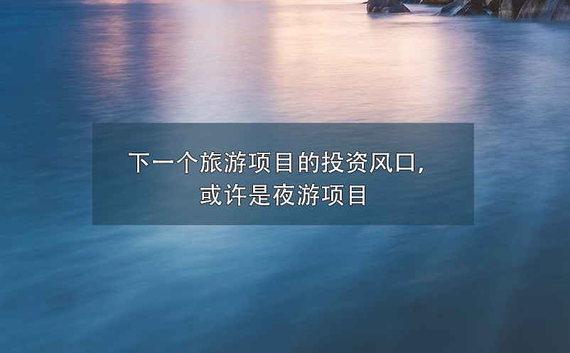 下一個(gè)旅游項(xiàng)目的投資風(fēng)口，或許是夜游項(xiàng)目
