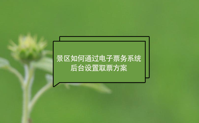 景區(qū)如何通過電子票務系統(tǒng)后臺設置取票方案