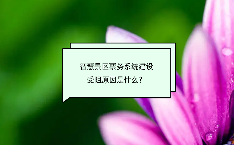 智慧景區(qū)票務(wù)系統(tǒng)建設(shè)受阻原因是什么？