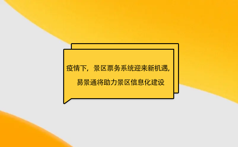 疫情之下，景區(qū)票務(wù)系統(tǒng)迎來新機遇，易景通將助力景區(qū)信息化建設(shè)