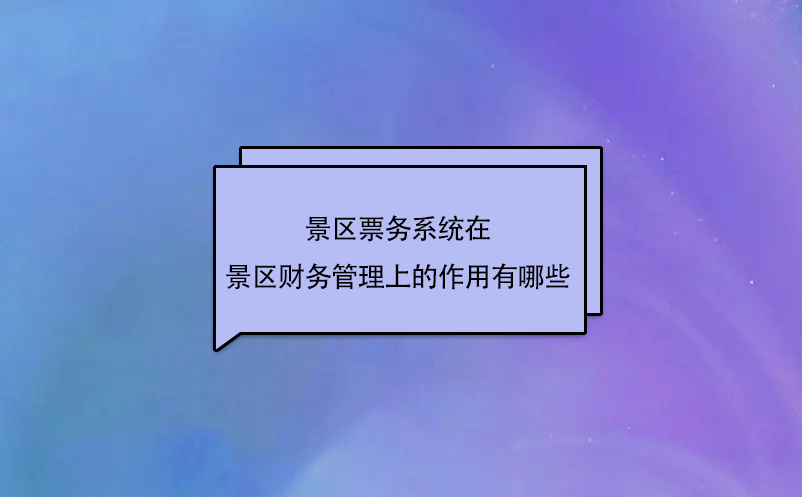 景區(qū)票務(wù)系統(tǒng)在景區(qū)財(cái)務(wù)管理上的作用有哪些？