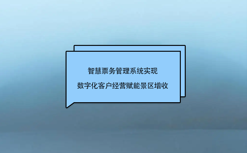 智慧票務(wù)管理系統(tǒng)實(shí)現(xiàn)數(shù)字化客戶經(jīng)營(yíng)賦能景區(qū)增收