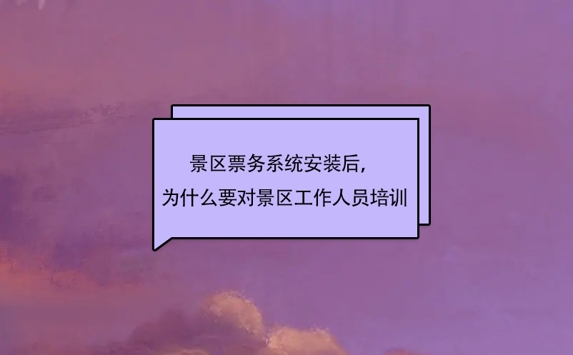 景區(qū)票務(wù)系統(tǒng)安裝后，為什么要對景區(qū)工作人員培訓