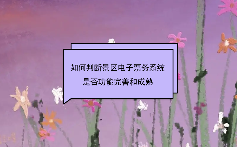 如何判斷景區(qū)電子票務(wù)系統(tǒng)是否功能完善和成熟