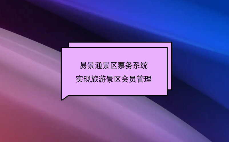 易景通景區(qū)票務(wù)系統(tǒng)實(shí)現(xiàn)旅游景區(qū)會(huì)員管理