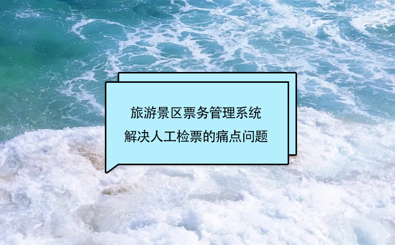 旅游景區(qū)票務(wù)管理系統(tǒng)解決人工檢票的痛點問題