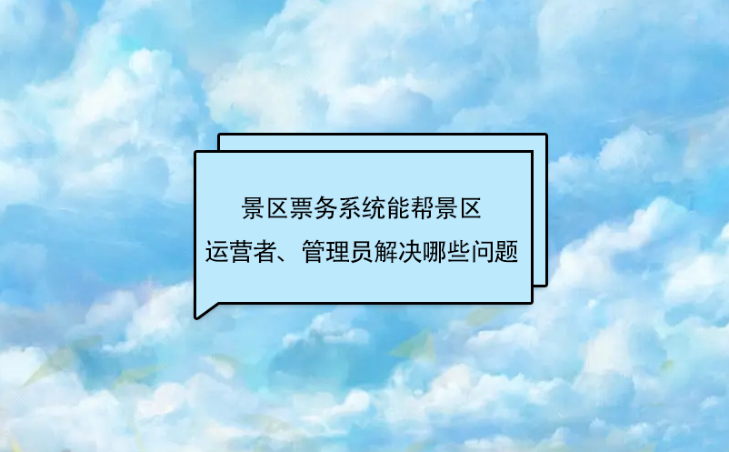 景區(qū)票務(wù)系統(tǒng)能幫景區(qū)運(yùn)營者、管理員解決哪些問題