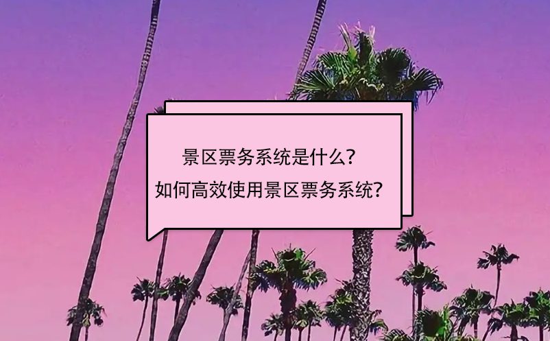 景區(qū)票務(wù)系統(tǒng)是什么？如何高效使用景區(qū)票務(wù)系統(tǒng)？