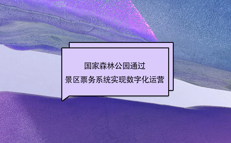 國家森林公園通過景區(qū)票務系統(tǒng)實現(xiàn)數(shù)字化運營