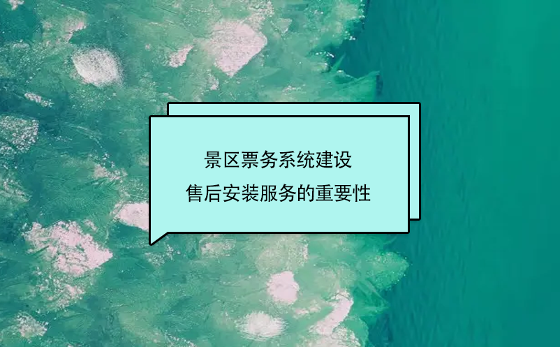 景區(qū)票務系統(tǒng)建設售后安裝服務的重要性