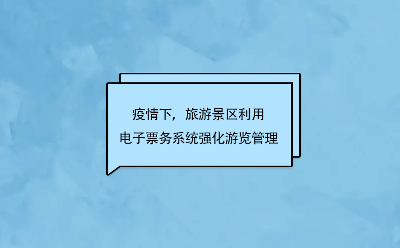 疫情下，旅游景區(qū)利用電子票務(wù)系統(tǒng)強(qiáng)化游覽管理