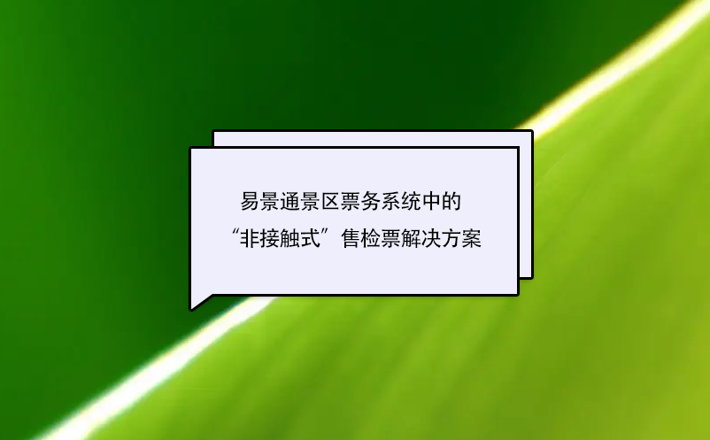 易景通景區(qū)票務(wù)系統(tǒng)中的“非接觸式”售檢票解決方案