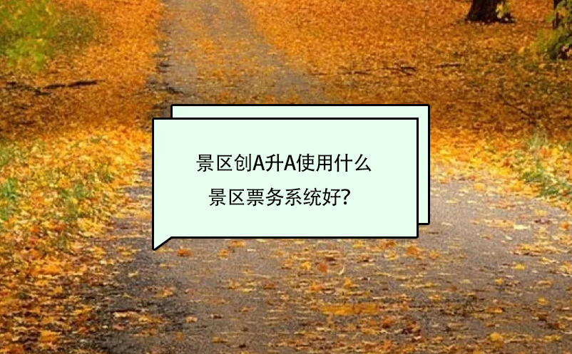 景區(qū)創(chuàng)A升A使用什么景區(qū)票務(wù)系統(tǒng)好？