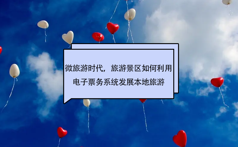 微旅游時(shí)代，旅游景區(qū)如何利用電子票務(wù)系統(tǒng)發(fā)展本地旅游