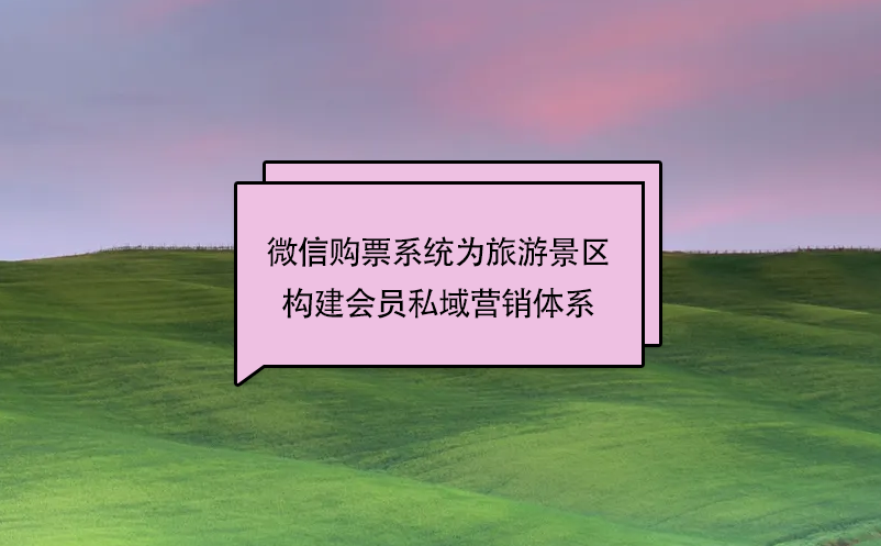 微信購(gòu)票系統(tǒng)為旅游景區(qū)構(gòu)建會(huì)員私域營(yíng)銷(xiāo)體系