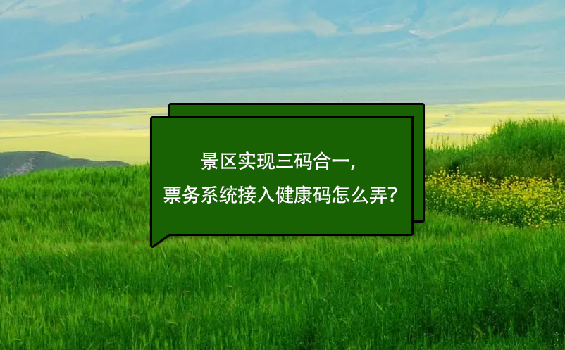 景區(qū)實現(xiàn)三碼合一，票務(wù)系統(tǒng)接入健康碼怎么弄？