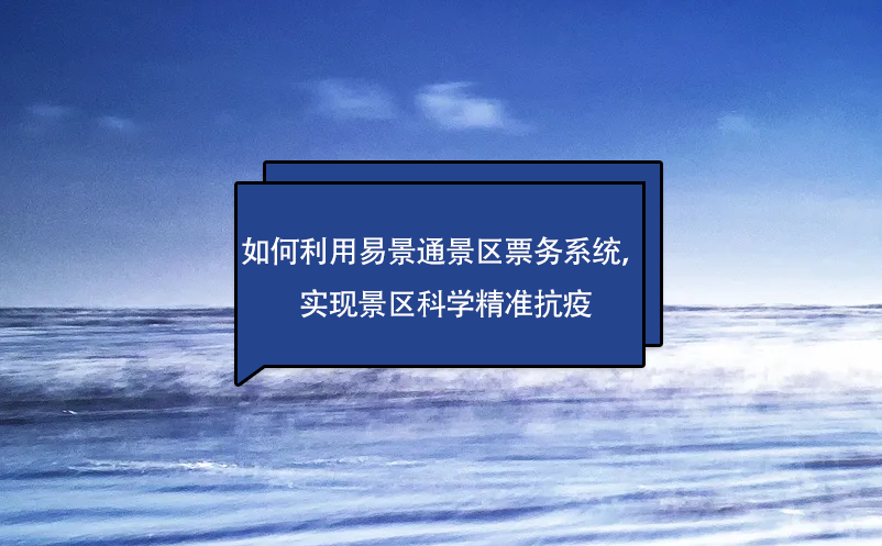 如何利用易景通景區(qū)票務(wù)系統(tǒng)，實現(xiàn)景區(qū)科學精準抗疫