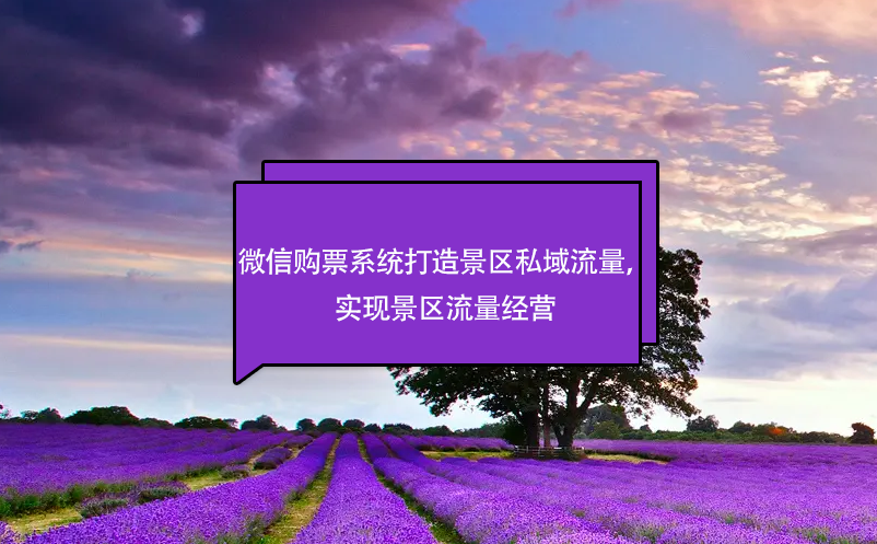 微信購(gòu)票系統(tǒng)打造景區(qū)私域流量，實(shí)現(xiàn)景區(qū)流量經(jīng)營(yíng)