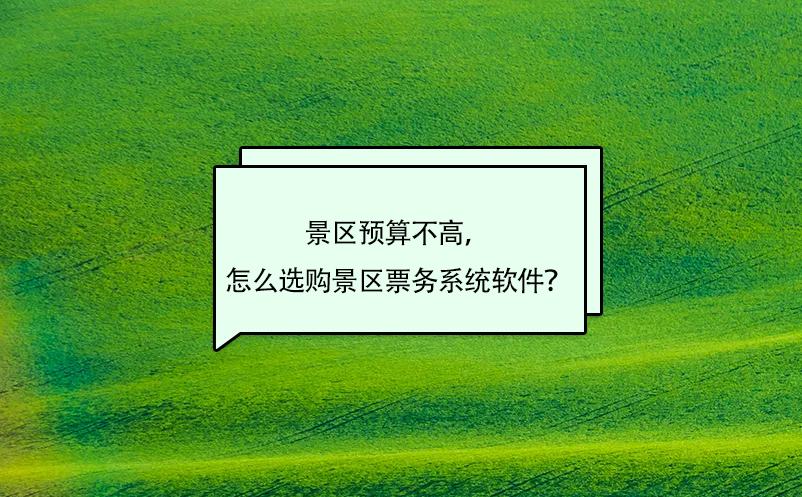 景區(qū)預(yù)算不高，怎么選購(gòu)景區(qū)票務(wù)系統(tǒng)軟件？