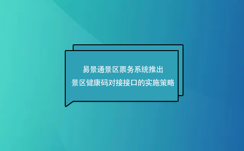 易景通景區(qū)票務(wù)系統(tǒng)推出了景區(qū)健康碼對(duì)接接口的實(shí)施策略