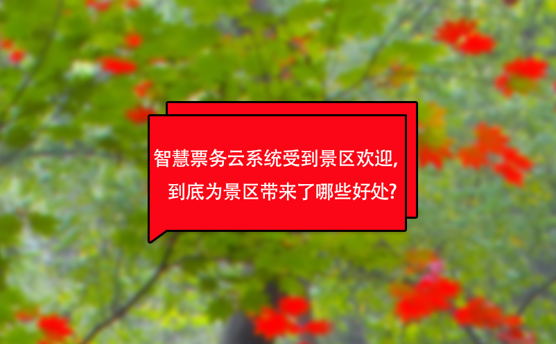 智慧票務(wù)云系統(tǒng)受到景區(qū)歡迎，到底為景區(qū)帶來(lái)了哪些好處?