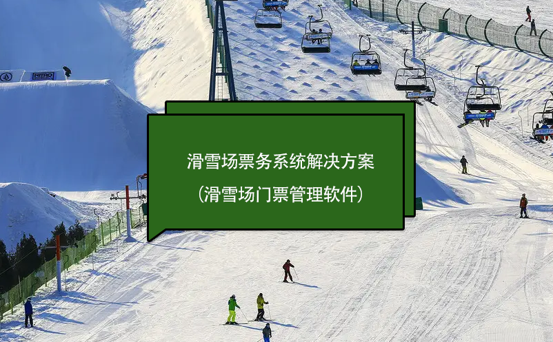 滑雪場票務(wù)系統(tǒng)解決方案（滑雪場門票管理軟件）