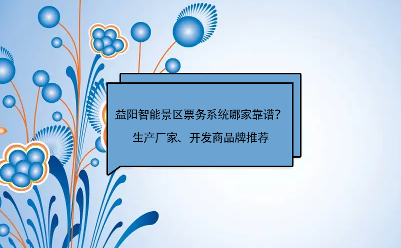 益陽(yáng)智能景區(qū)票務(wù)系統(tǒng)哪家靠譜？生產(chǎn)廠家、開(kāi)發(fā)商品牌推薦
