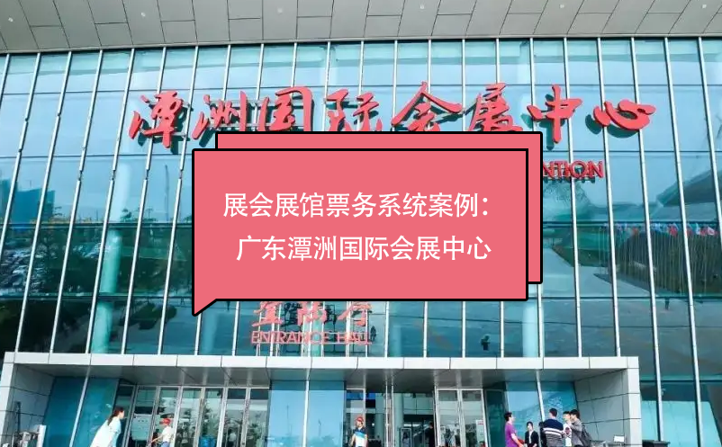 展會展館票務系統(tǒng)案例：廣東潭洲國際會展中心