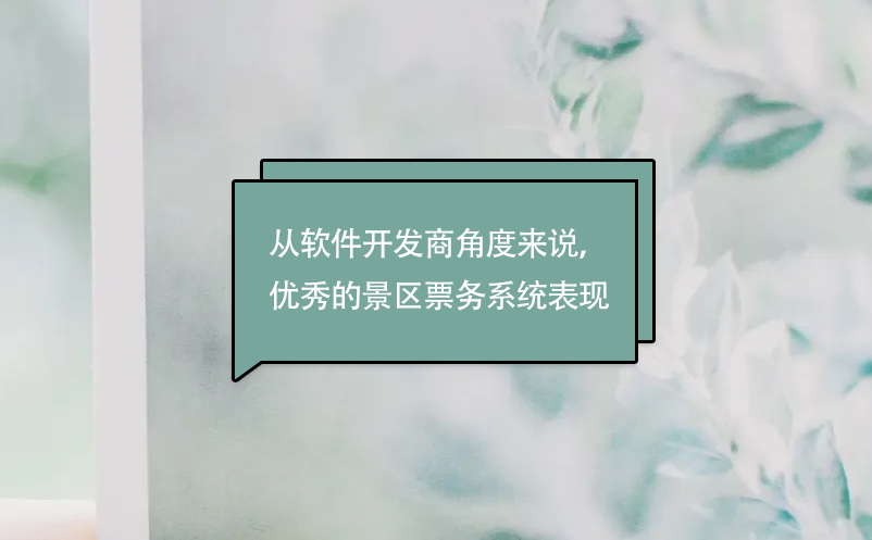 從軟件開(kāi)發(fā)商角度來(lái)說(shuō)，優(yōu)秀的景區(qū)票務(wù)系統(tǒng)表現(xiàn)