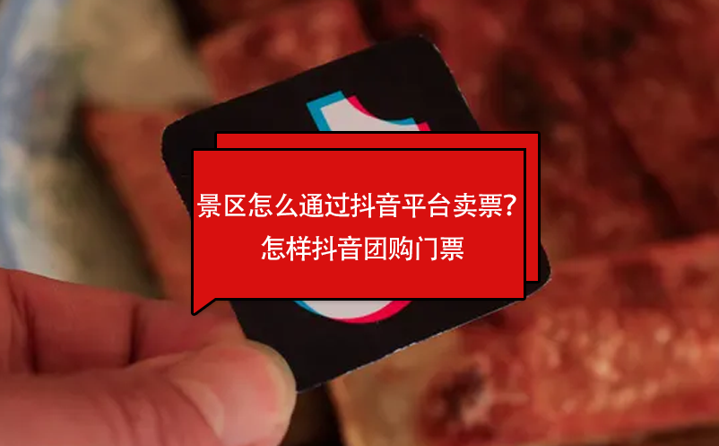 景區(qū)怎么通過抖音平臺(tái)賣票？怎樣抖音團(tuán)購(gòu)門票