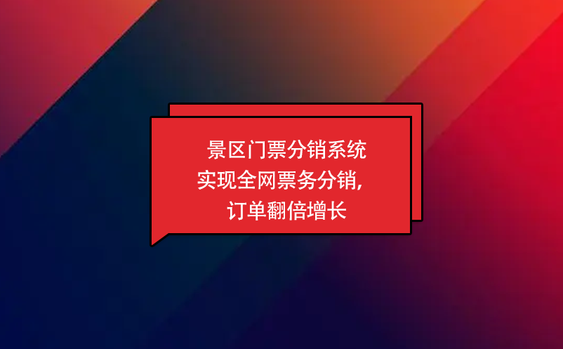 景區(qū)門票分銷系統(tǒng)實(shí)現(xiàn)全網(wǎng)票務(wù)分銷，訂單翻倍增長(zhǎng)