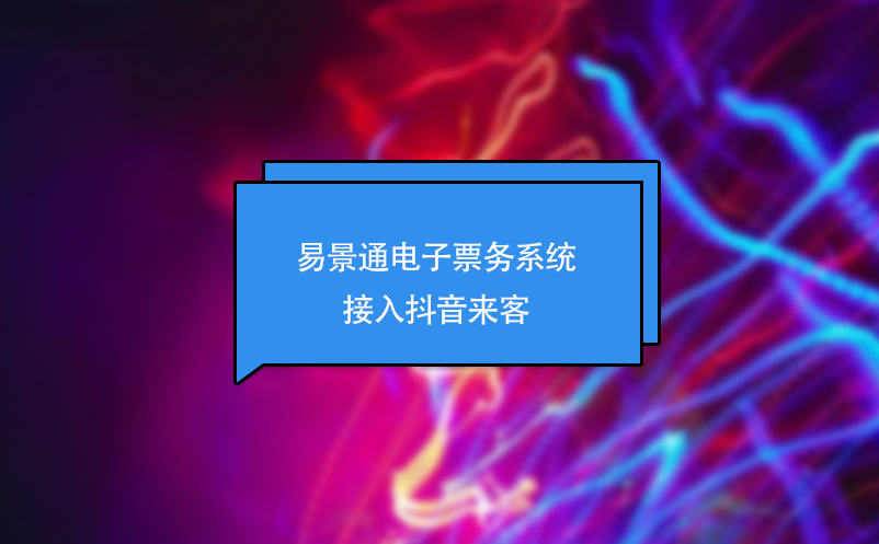易景通電子票務(wù)系統(tǒng)接入抖音來客