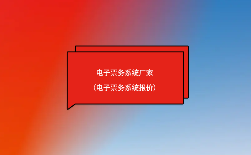 電子票務(wù)系統(tǒng)廠家（電子票務(wù)系統(tǒng)報價）